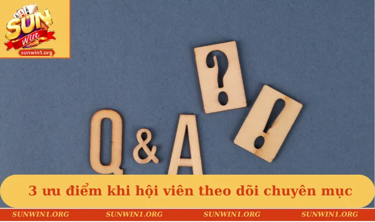 3 ưu điểm nổi bật khi hội viên theo dõi chuyên mục này