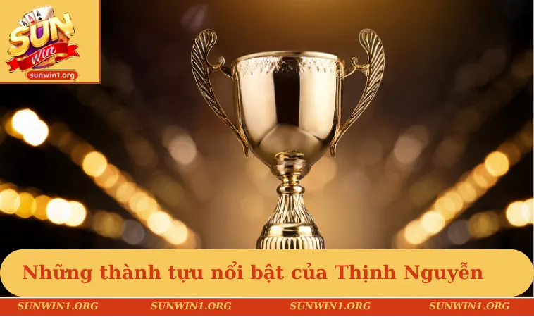 Những thành tựu nổi bật nhất của Thịnh Nguyễn